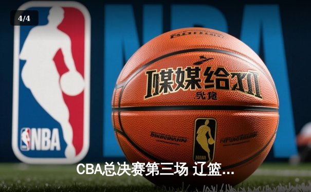 CBA总决赛第三场 辽篮加时力克广厦 赵继伟关键三分锁定胜局 - 4