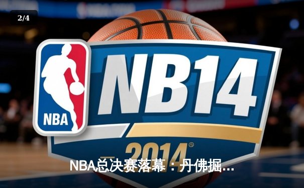 NBA总决赛落幕：丹佛掘金逆转夺冠，约基奇荣膺FMVP创历史 - 2