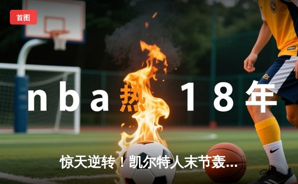 惊天逆转！凯尔特人末节轰22-0攻击波 东决G1险胜步行者