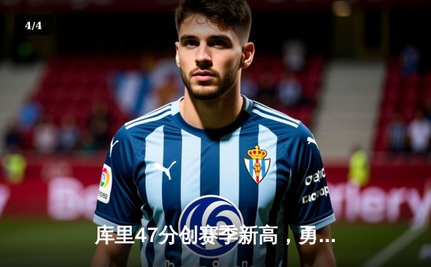 库里47分创赛季新高，勇士加时险胜国王总分3-2领先 - 4