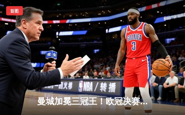 曼城加冕三冠王！欧冠决赛1-0力克国米，罗德里一锤定音