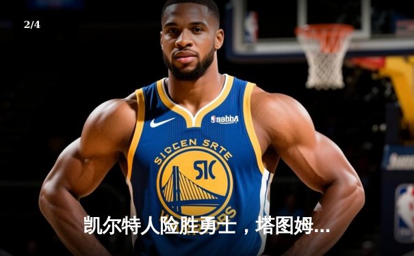 凯尔特人险胜勇士，塔图姆44分创赛季新高，总决赛预演火花四溅 - 2