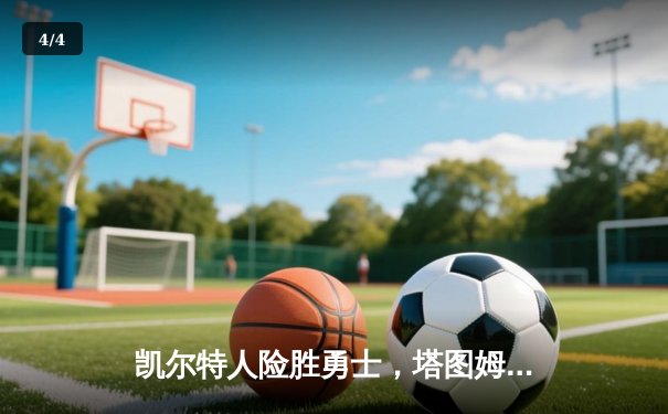 凯尔特人险胜勇士，塔图姆44分创赛季新高，总决赛预演火花四溅 - 4