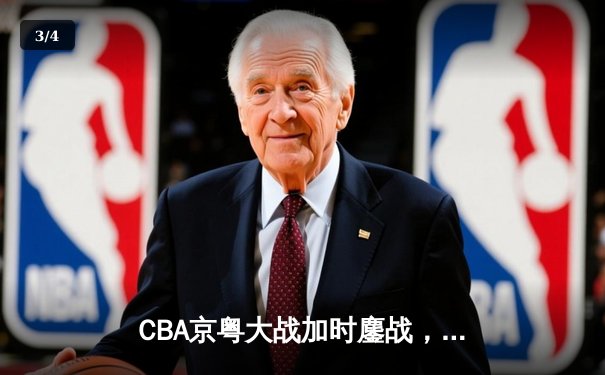 CBA京粤大战加时鏖战，广东宏远三分雨逆转北京首钢 - 3