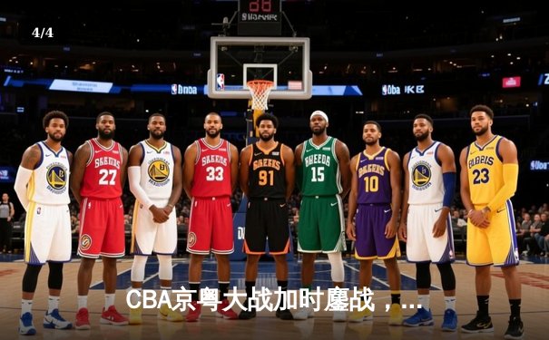 CBA京粤大战加时鏖战，广东宏远三分雨逆转北京首钢 - 4