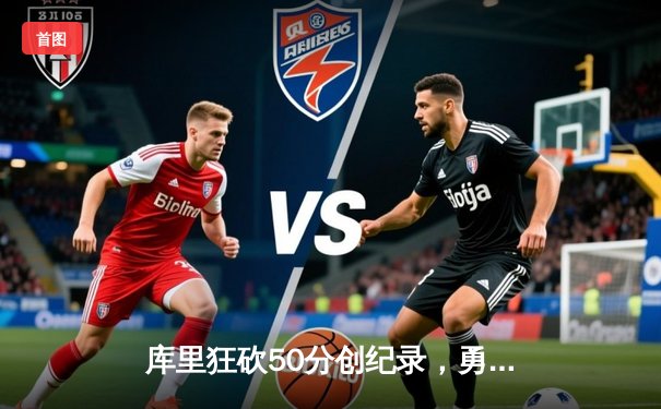 库里狂砍50分创纪录，勇士加时险胜国王迎开门红