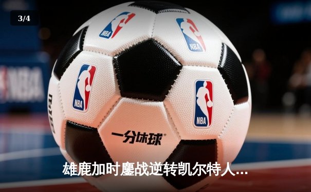 雄鹿加时鏖战逆转凯尔特人 字母哥44+14+7主宰关键时刻 - 3