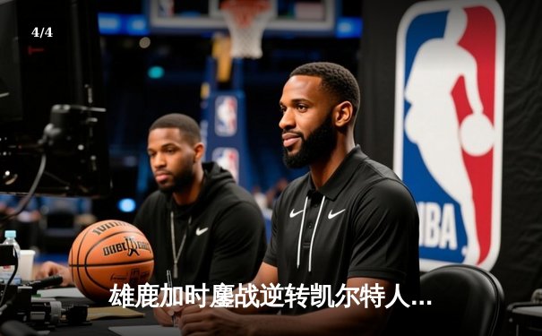 雄鹿加时鏖战逆转凯尔特人 字母哥44+14+7主宰关键时刻 - 4