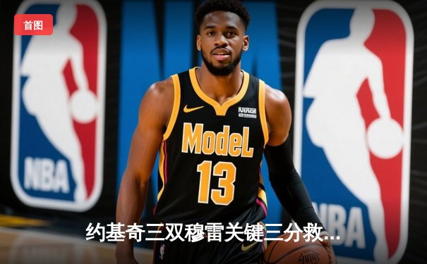 约基奇三双穆雷关键三分救主 掘金逆转森林狼总比分2-2平