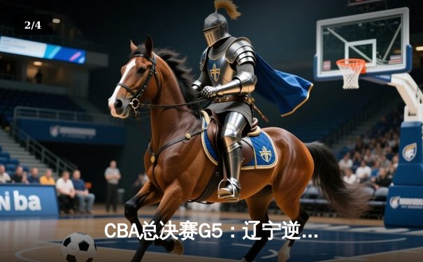 CBA总决赛G5：辽宁逆转广东夺队史第四冠 郭艾伦33分献封神之战 - 2