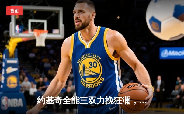 约基奇全能三双力挽狂澜，掘金主场险胜森林狼扳平系列赛