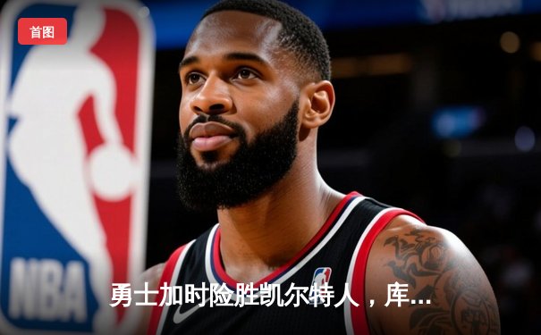 勇士加时险胜凯尔特人，库里狂砍43分率队夺赛点