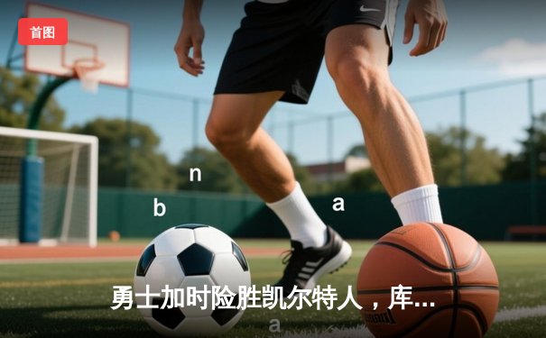 勇士加时险胜凯尔特人，库里狂砍43分率队捍卫主场